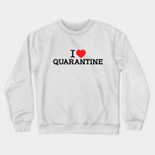 I LOVE QUARANTINE T-SHIRT Crewneck Sweatshirt